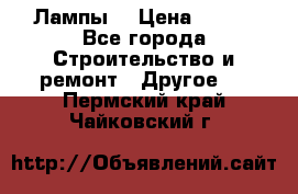 Лампы  › Цена ­ 200 - Все города Строительство и ремонт » Другое   . Пермский край,Чайковский г.